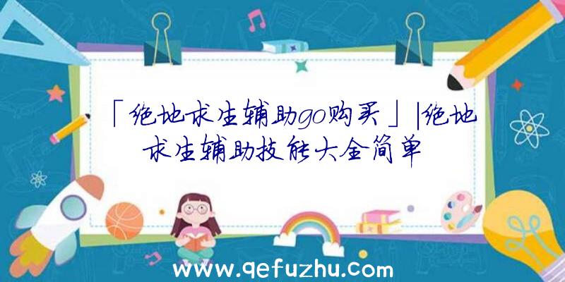 「绝地求生辅助go购买」|绝地求生辅助技能大全简单